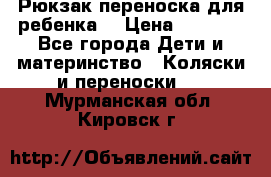 Рюкзак-переноска для ребенка  › Цена ­ 1 500 - Все города Дети и материнство » Коляски и переноски   . Мурманская обл.,Кировск г.